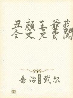 丑颜王爷我要了全文免费阅读