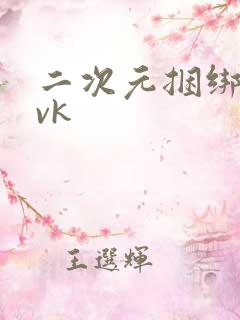 二次元捆绑调教vk