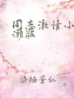 同志激情小说高潮版 同志激情小说高潮版