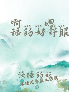 啊……嗯……被舔的好舒服