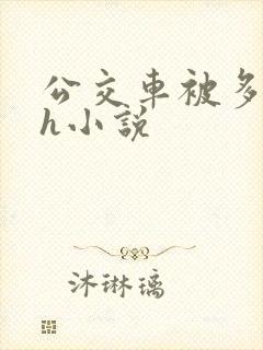 公交车被多人伦h小说