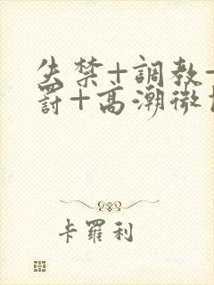 失禁+调教+惩罚+高潮微博 失禁+调教+惩罚+高潮微博