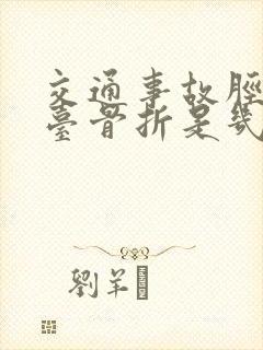 交通事故胫骨平台骨折是几级伤残 交通事故胫骨平台骨折是几级伤残