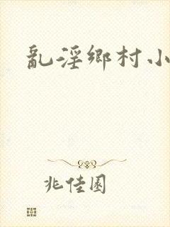 乱淫乡村小说
