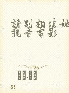 请别相信她免费观看电影