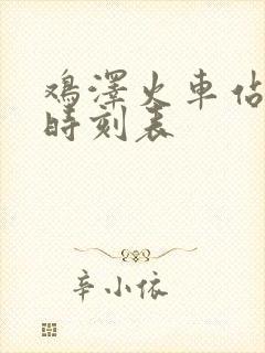 鸡泽火车站列车时刻表