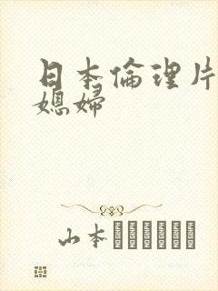 日本伦理片公公媳妇 日本伦理片公公媳妇