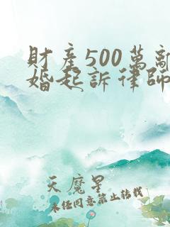 财产500万离婚起诉律师费是多少