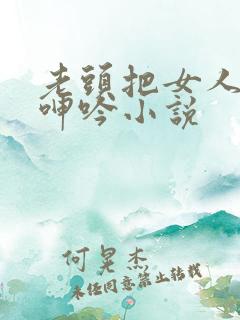 老头把女人躁得呻吟小说