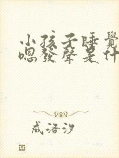 小孩子睡觉嗯嗯嗯发声是什么原因 小孩子睡觉嗯嗯嗯发声是什么原因