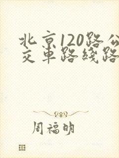北京120路公交车路线路线图 北京120路公交车路线路线图
