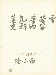 叶凡唐若雪最新更新内容 叶凡唐若雪最新更新内容