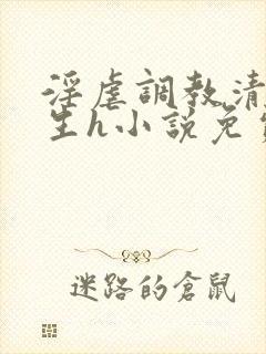 淫虐调教清纯女生h小说免费阅读