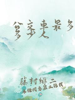 公交车最多能坐多少人 公交车最多能坐多少人