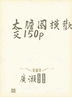 大胆国模欢欢炮交150p