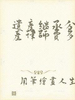 遗产继承分割房产律师费多少