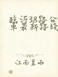 临沂38路公交车最新路线和时间表