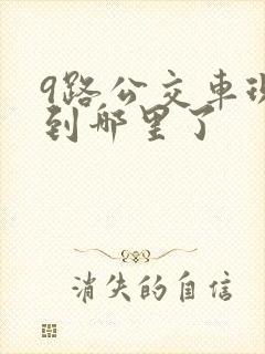 9路公交车现在到哪里了