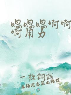 嗯嗯嗯啊啊啊啊啊用力