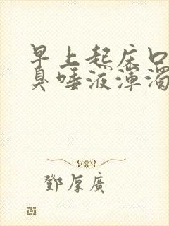 早上起床口苦口臭唾液浑浊发黄 早上起床口苦口臭唾液浑浊发黄