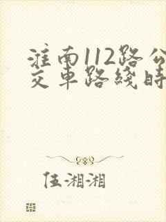 淮南112路公交车路线时间表