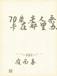 70岁老人乘车卡在哪里办理 70岁老人乘车卡在哪里办理