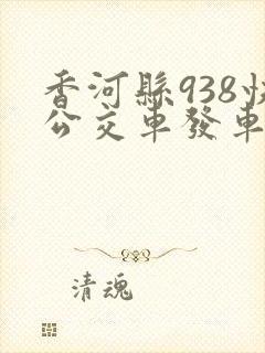 香河县938快公交车发车时间表
