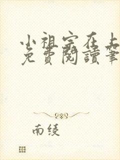 小祖宗在上全文免费阅读笔趣阁 小祖宗在上全文免费阅读笔趣阁