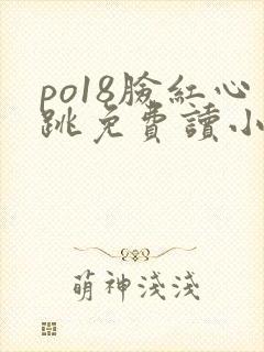 po18脸红心跳免费读小说