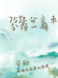 75路公交车几分钟一趟