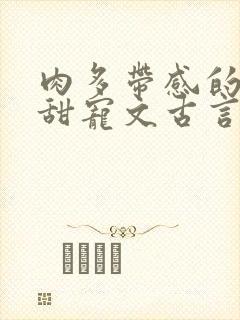 肉多带感的言情甜宠文古言 肉多带感的言情甜宠文古言