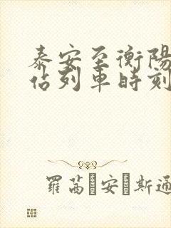 泰安至衡阳火车站列车时刻表 泰安至衡阳火车站列车时刻表