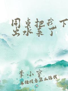 同桌把我下面摸出水来了
