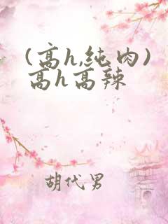 (高h,纯肉)高h高辣
