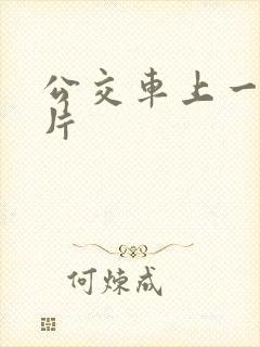 公交车上一级大片 公交车上一级大片