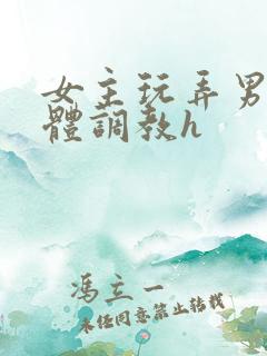 女主玩弄男主身体调教h