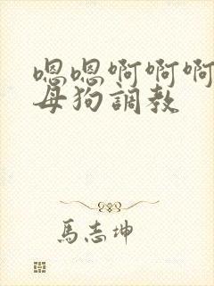嗯嗯啊啊啊主人母狗调教 嗯嗯啊啊啊主人母狗调教