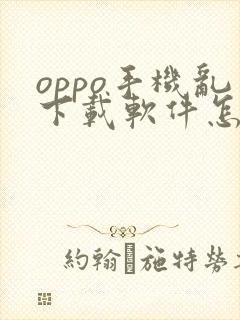oppo手机乱下载软件怎么办