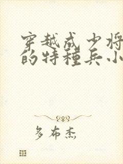 穿越成少将军衔的特种兵小说 穿越成少将军衔的特种兵小说