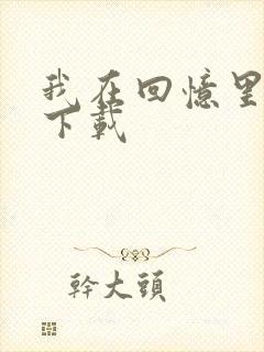 我在回忆里等你下载