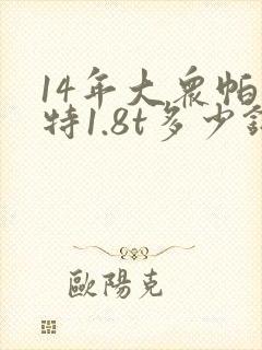 14年大众帕萨特1.8t多少钱 14年大众帕萨特1.8t多少钱