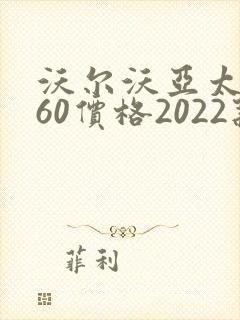 沃尔沃亚太xc60价格2022款报价 沃尔沃亚太xc60价格2022款报价