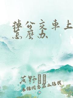 掉公交车上东西怎么办