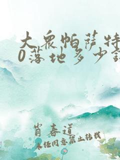 大众帕萨特280落地多少钱 大众帕萨特280落地多少钱