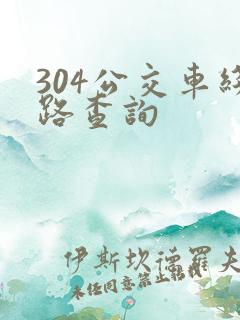 304公交车线路查询 304公交车线路查询