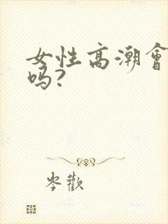 女性高潮会喷水吗?