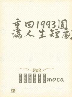 重回1993圆满人生短剧免费观看