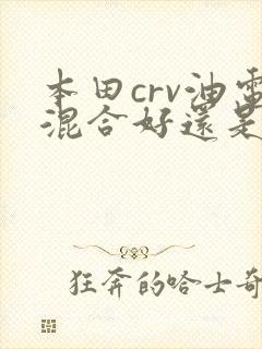 本田crv油电混合好还是纯油的好