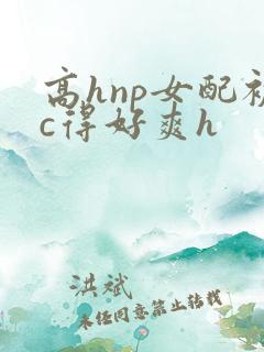 高hnp女配被c得好爽h