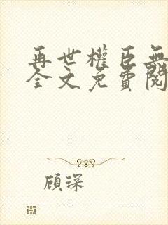 再世权臣无删减全文免费阅读